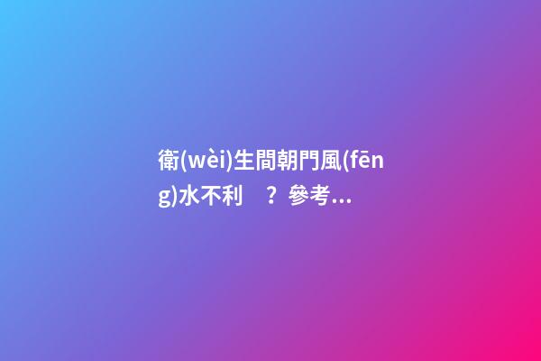 衛(wèi)生間朝門風(fēng)水不利？參考這六個解決方法，爸媽看了很放心！